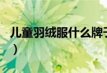 儿童羽绒服什么牌子好（质量最好的品牌排名）