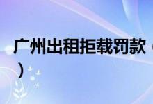 广州出租拒载罚款（出租拒载最高罚款多少钱）