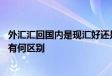 外汇汇回国内是现汇好还是现钞 工商银行：外汇现钞与现汇有何区别