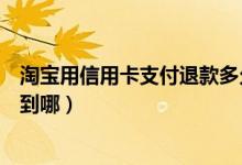 淘宝用信用卡支付退款多久到账（淘宝用信用卡支付退款退到哪）
