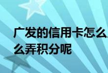 广发的信用卡怎么兑积分 请问广发信用卡怎么弄积分呢