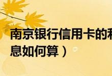 南京银行信用卡的利息（南京银行信用卡的利息如何算）