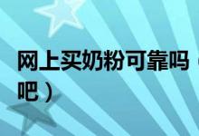 网上买奶粉可靠吗（了解一下网购奶粉的风险吧）