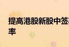 提高港股新股中签率技巧 怎么提高新股中签率