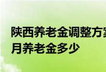 陕西养老金调整方案2022有消息吗 退休人员月养老金多少 