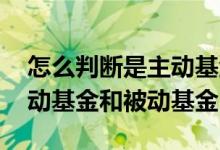 怎么判断是主动基金还是被动基金 什么是主动基金和被动基金