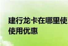 建行龙卡在哪里使用有优惠 建行龙卡有哪些使用优惠
