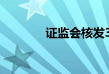 证监会核发3家企业IPO批文