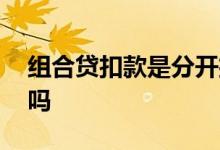 组合贷扣款是分开扣吗 组合贷扣款是分开扣吗