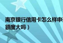 南京银行信用卡怎么样申请（南京银行申请南京银行信用卡额度大吗）