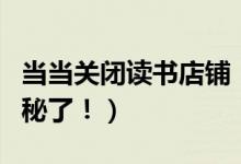 当当关闭读书店铺（关闭读书店铺具体原因揭秘了！）