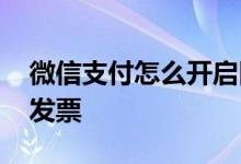 微信支付怎么开启隐私保护 微信支付怎么开发票