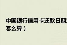 中国银行信用卡还款日期过了吗（中国银行信用卡还款日期怎么算）