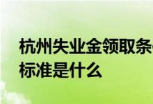 杭州失业金领取条件是什么 杭州失业金领取标准是什么 