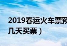 2019春运火车票预售期（明年春运可以提前几天买票）