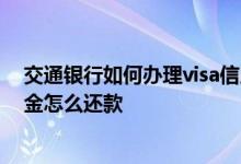 交通银行如何办理visa信用卡 请问交通银行visa 信用卡 美金怎么还款