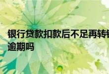 银行贷款扣款后不足再转钱进去 贷款扣款不足再转钱进去会逾期吗
