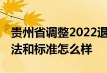 贵州省调整2022退休养老金时间 今年调整方法和标准怎么样 