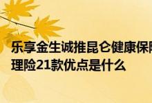 乐享金生诚推昆仑健康保险 昆仑健康开门红乐享金生终身护理险21款优点是什么