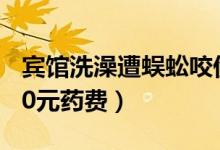 宾馆洗澡遭蜈蚣咬伤（男子希望宾馆承担1800元药费）