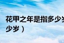 花甲之年是指多少岁（花甲是多少岁古稀是多少岁）