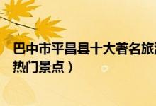 巴中市平昌县十大著名旅游景点（平昌县有哪些好玩的地方热门景点）