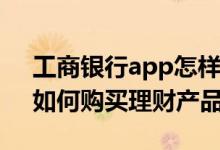 工商银行app怎样购买理财产品 工商银行：如何购买理财产品