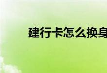 建行卡怎么换身份证 建行卡怎么换