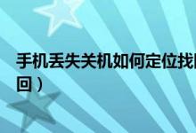 手机丢失关机如何定位找回华为（手机丢失关机如何定位找回）