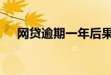 网贷逾期一年后果 网贷逾期一次的后果