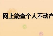 网上能查个人不动产吗 网上能查个人征信吗