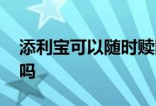 添利宝可以随时赎回吗 添利宝可以随时赎回吗