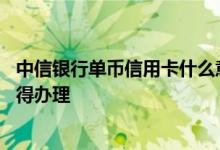 中信银行单币信用卡什么意思 中信银行全币种信用卡值不值得办理