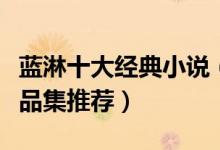 蓝淋十大经典小说（蓝淋的小说有哪些蓝淋作品集推荐）