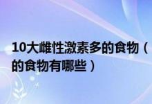 10大雌性激素多的食物（富含雌激素的食物排行雌性激素高的食物有哪些）
