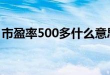 市盈率500多什么意思 市盈率超过500正常吗