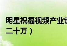 明星祝福视频产业链（视频种类繁多最高售价二十万）