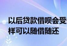 以后贷款借呗会受影响吗 什么网贷和借呗一样可以随借随还