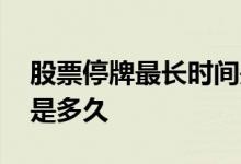 股票停牌最长时间是多少 股票停牌最长时间是多久 
