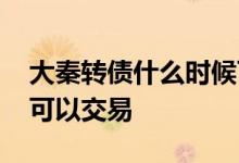 大秦转债什么时候可以卖 大秦转债什么时候可以交易 