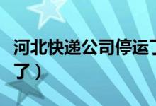 河北快递公司停运了吗（多家快递最新解答来了）