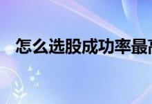 怎么选股成功率最高 怎样选股成功率最高