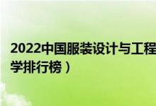 2022中国服装设计与工程专业十大名校（服装设计与工程大学排行榜）