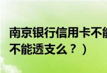 南京银行信用卡不能分期？（南京银行信用卡不能透支么？）
