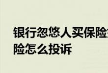 银行忽悠人买保险如何投诉 被银行忽悠买保险怎么投诉