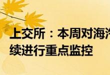 上交所：本周对海汽集团及退市整理股票等持续进行重点监控