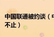 中国联通被约谈（中国联通骚扰电话为何屡禁不止）