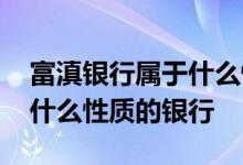 富滇银行属于什么性质的银行 富滇银行属于什么性质的银行