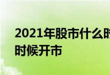 2021年股市什么时候闭市 2021年股市什么时候开市 