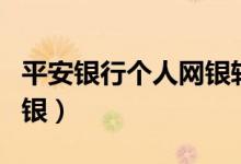 平安银行个人网银转账限额（平安银行个人网银）